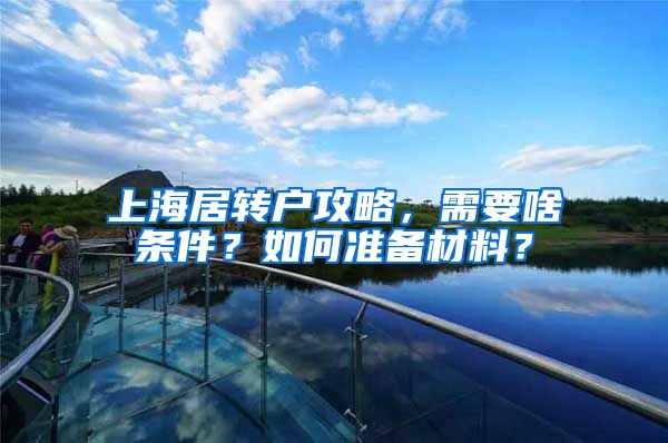 上海居转户攻略，需要啥条件？如何准备材料？