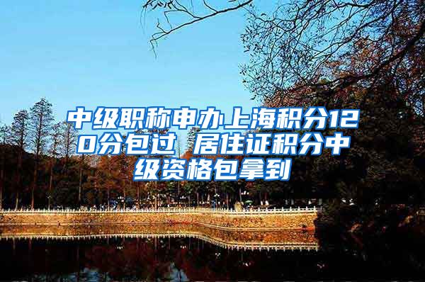 中级职称申办上海积分120分包过 居住证积分中级资格包拿到