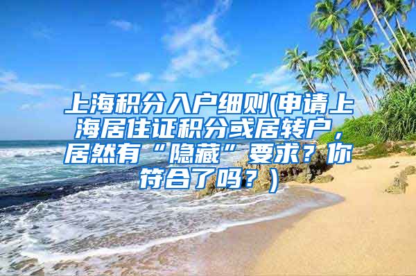 上海积分入户细则(申请上海居住证积分或居转户，居然有“隐藏”要求？你符合了吗？)