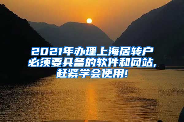 2021年办理上海居转户必须要具备的软件和网站,赶紧学会使用!