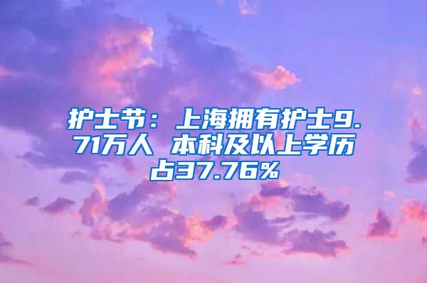 护士节：上海拥有护士9.71万人 本科及以上学历占37.76%