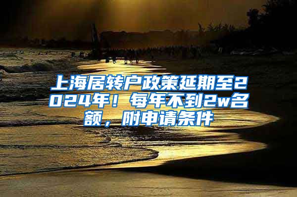 上海居转户政策延期至2024年！每年不到2w名额，附申请条件