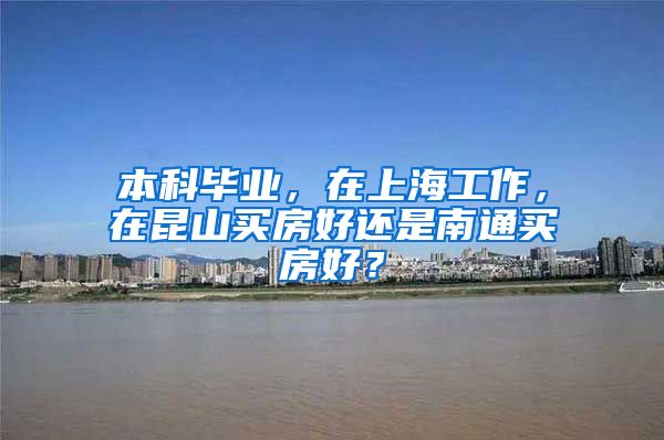 本科毕业，在上海工作，在昆山买房好还是南通买房好？