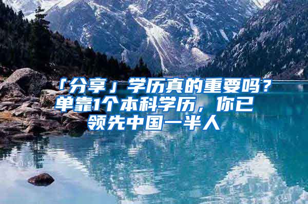 「分享」学历真的重要吗？单靠1个本科学历，你已领先中国一半人