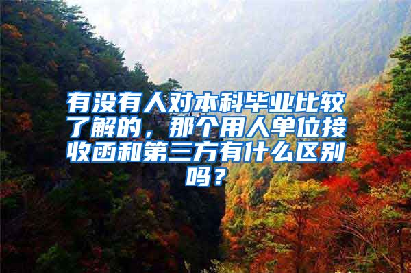 有没有人对本科毕业比较了解的，那个用人单位接收函和第三方有什么区别吗？