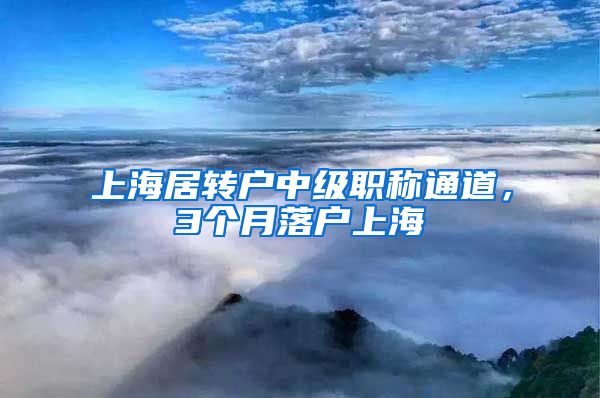 上海居转户中级职称通道，3个月落户上海