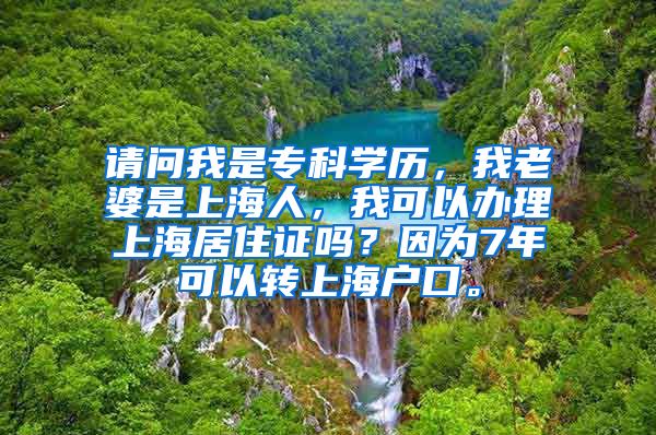 请问我是专科学历，我老婆是上海人，我可以办理上海居住证吗？因为7年可以转上海户口。