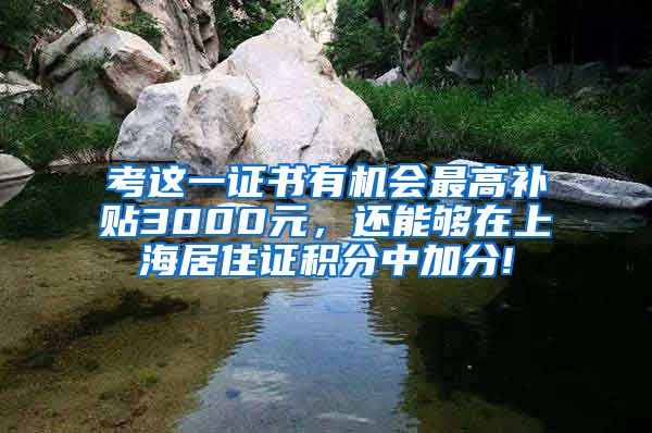 考这一证书有机会最高补贴3000元，还能够在上海居住证积分中加分!