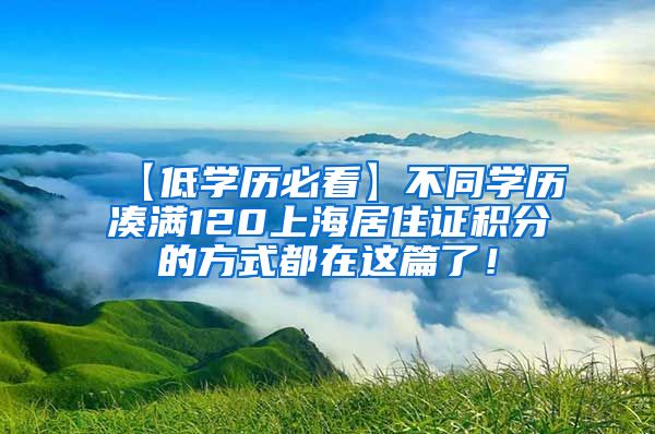 【低学历必看】不同学历凑满120上海居住证积分的方式都在这篇了！