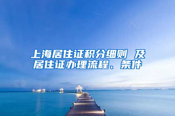上海居住证积分细则 及居住证办理流程、条件