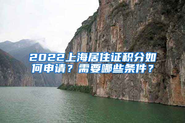 2022上海居住证积分如何申请？需要哪些条件？