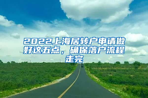 2022上海居转户申请做好这五点，确保落户流程走完