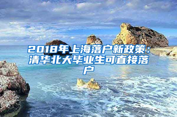 2018年上海落户新政策：清华北大毕业生可直接落户