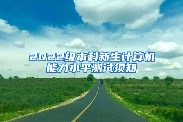 2022级本科新生计算机能力水平测试须知