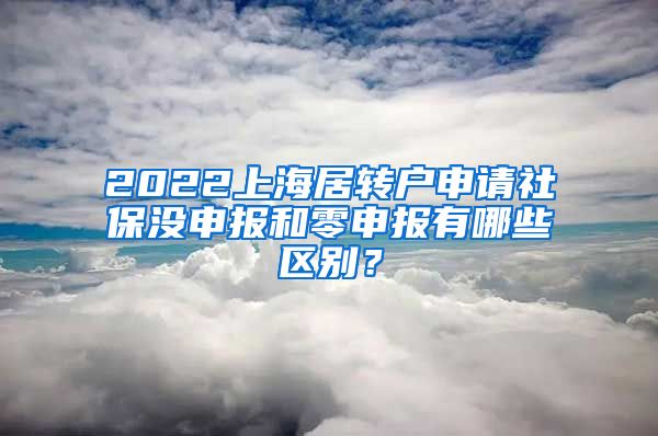 2022上海居转户申请社保没申报和零申报有哪些区别？