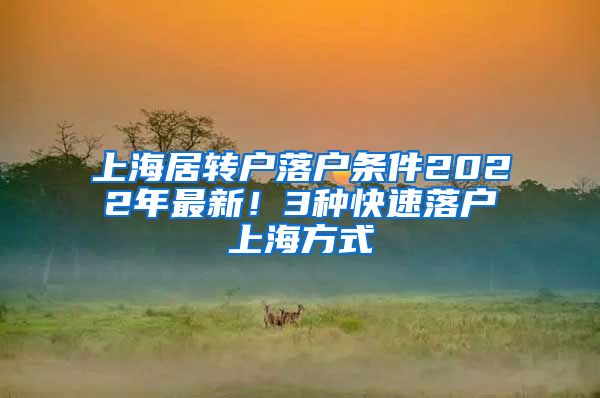 上海居转户落户条件2022年最新！3种快速落户上海方式