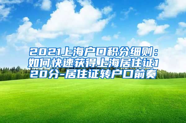 2021上海户口积分细则：如何快速获得上海居住证120分-居住证转户口前奏