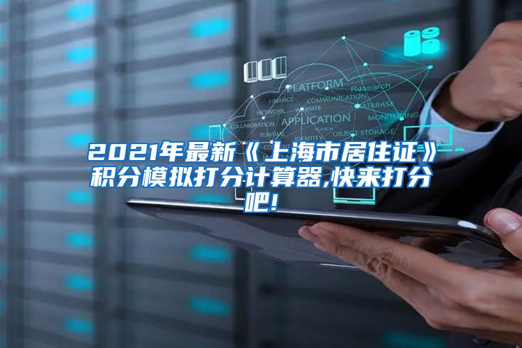 2021年最新《上海市居住证》积分模拟打分计算器,快来打分吧!