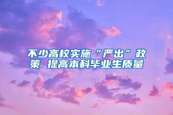 不少高校实施“严出”政策 提高本科毕业生质量