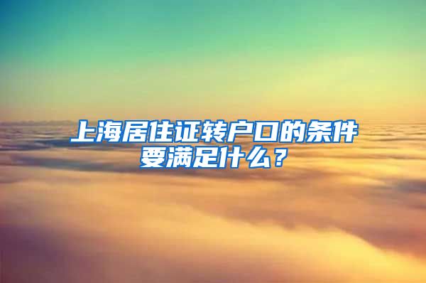 上海居住证转户口的条件要满足什么？