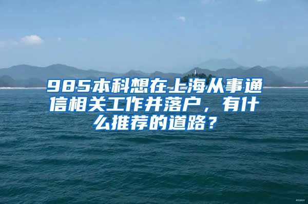 985本科想在上海从事通信相关工作并落户，有什么推荐的道路？