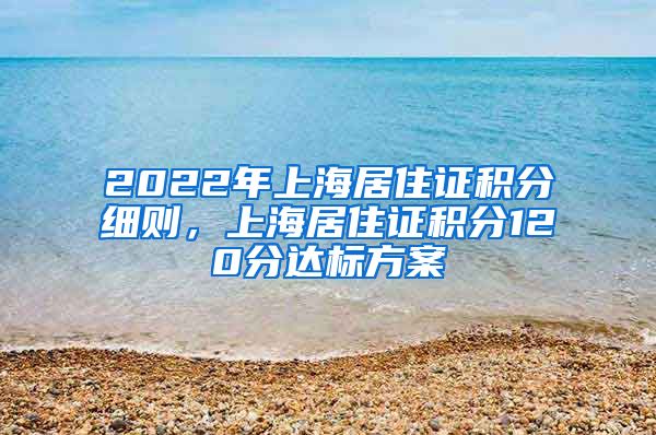 2022年上海居住证积分细则，上海居住证积分120分达标方案