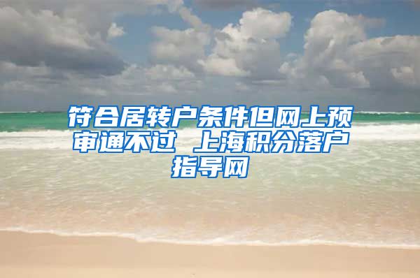 符合居转户条件但网上预审通不过 上海积分落户指导网