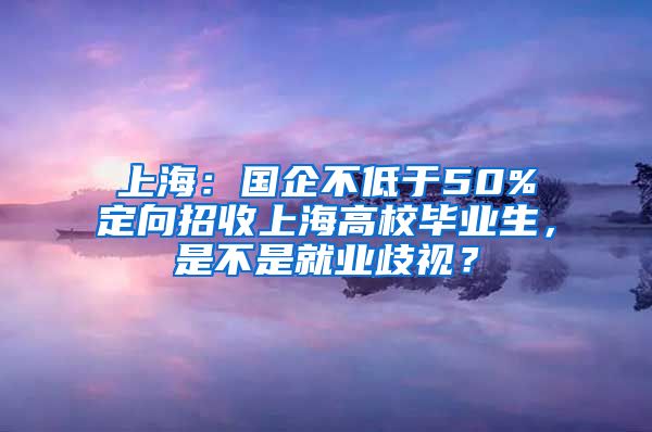 上海：国企不低于50%定向招收上海高校毕业生，是不是就业歧视？