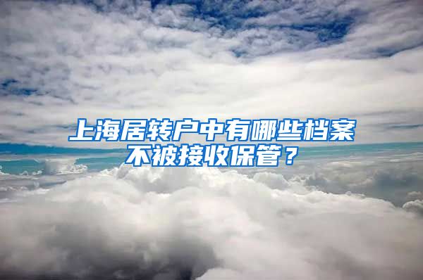 上海居转户中有哪些档案不被接收保管？