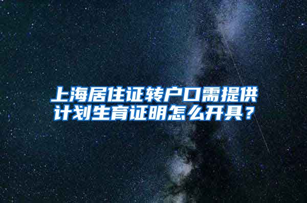 上海居住证转户口需提供计划生育证明怎么开具？