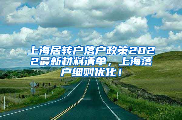 上海居转户落户政策2022最新材料清单，上海落户细则优化！