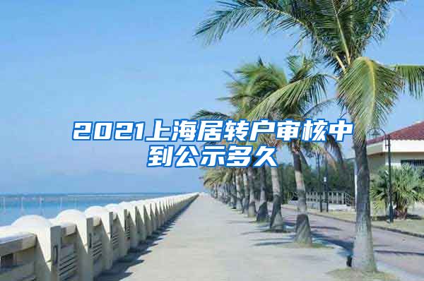 2021上海居转户审核中到公示多久