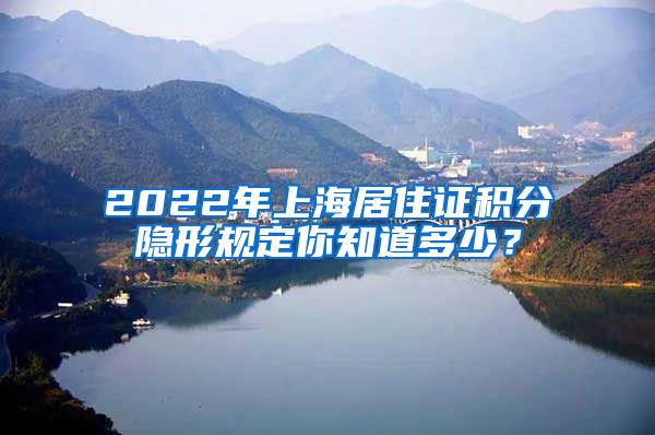 2022年上海居住证积分隐形规定你知道多少？