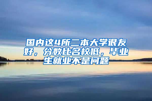 国内这4所二本大学很友好，分数比名校低，毕业生就业不是问题