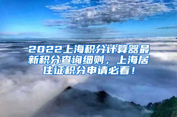 2022上海积分计算器最新积分查询细则，上海居住证积分申请必看！