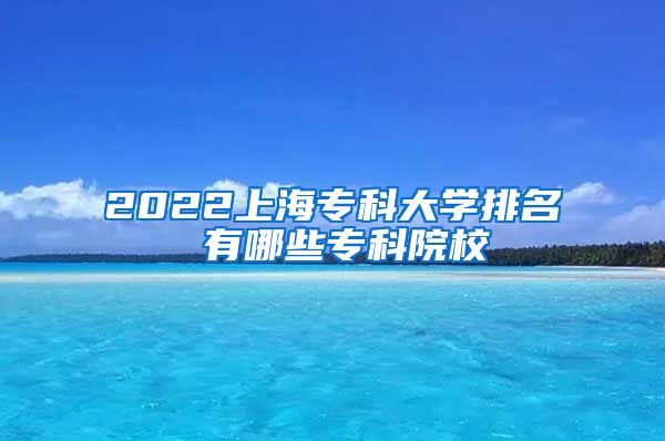 2022上海专科大学排名 有哪些专科院校