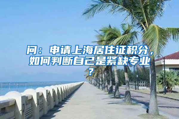 问：申请上海居住证积分，如何判断自己是紧缺专业？