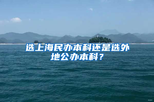 选上海民办本科还是选外地公办本科？