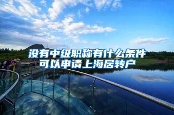 没有中级职称有什么条件可以申请上海居转户