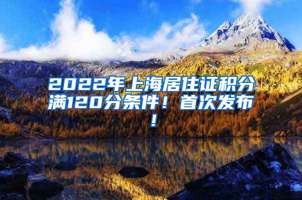 2022年上海居住证积分满120分条件！首次发布！