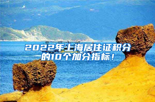 2022年上海居住证积分的10个加分指标！