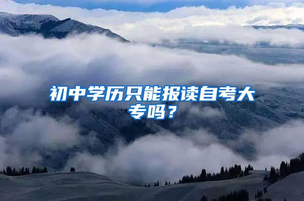 初中学历只能报读自考大专吗？