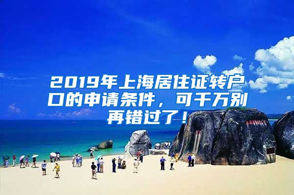 2019年上海居住证转户口的申请条件，可千万别再错过了！