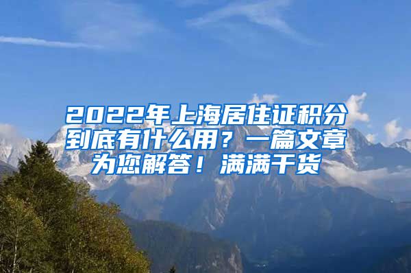 2022年上海居住证积分到底有什么用？一篇文章为您解答！满满干货