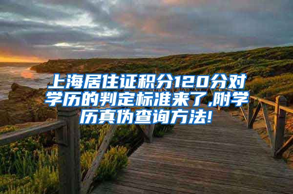 上海居住证积分120分对学历的判定标准来了,附学历真伪查询方法!