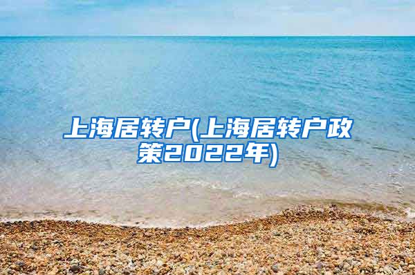 上海居转户(上海居转户政策2022年)