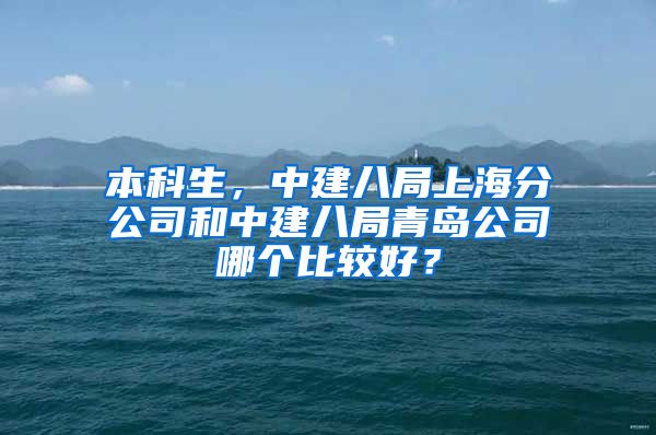 本科生，中建八局上海分公司和中建八局青岛公司哪个比较好？