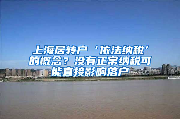 上海居转户‘依法纳税’的概念？没有正常纳税可能直接影响落户