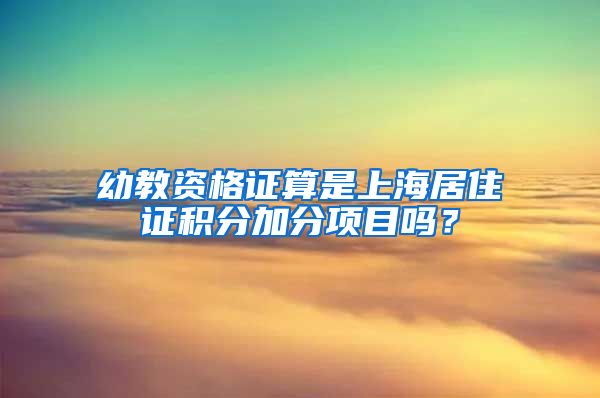 幼教资格证算是上海居住证积分加分项目吗？