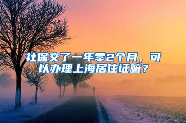 社保交了一年零2个月，可以办理上海居住证嘛？